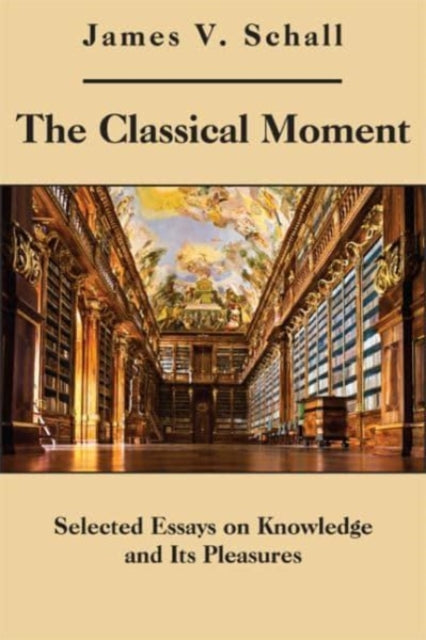 Book cover of: Classical Moment – Selected Essays on Knowledge and Its Pleasures. By: James V. Schall