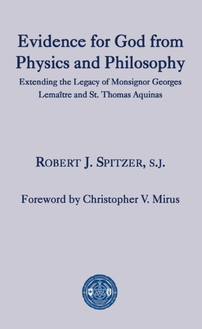 Book cover of: Evidence for God from Physics and Philosophy – Extending the Legacy of Monsignor George Lemaitre and St. Thomas Aquinas. By: Robert J. Spitzer