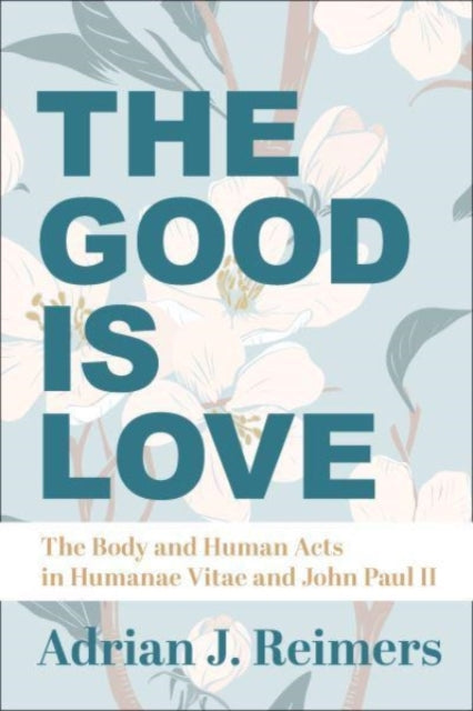 Book cover of: Good Is Love – The Body and Human Acts in Humanae Vitae and John Paul II. By: Adrian Reimers