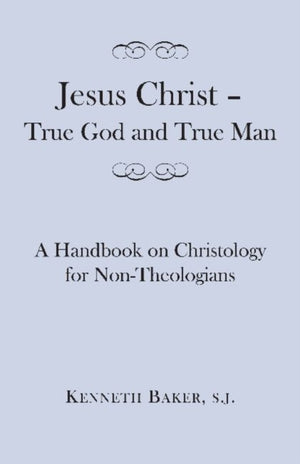 Jesus Christ – True God and True Man – A Handbook on Christology for Non–Theologians