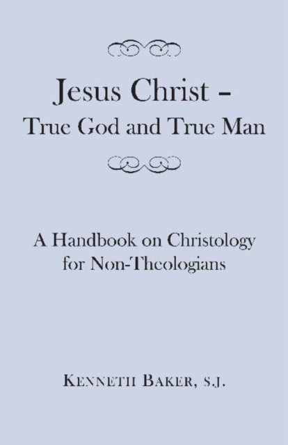 Book cover of: Jesus Christ – True God and True Man – A Handbook on Christology for Non–Theologians. By: Baker, Kenneth S.J.