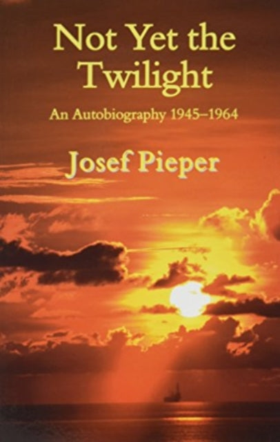 Book cover of: Not Yet the Twilight – An Autobiography 1945–1964. By: Josef Pieper