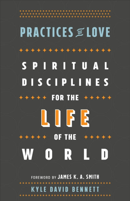 Book cover of: Practices of Love – Spiritual Disciplines for the Life of the World. By: Kyle David Bennett