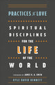 Book cover of: Practices of Love – Spiritual Disciplines for the Life of the World. By: Kyle David Bennett