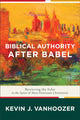 Book cover of: Biblical Authority after Babel – Retrieving the Solas in the Spirit of Mere Protestant Christianity. By: Kevin J. Vanhoozer