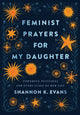 Book cover of: Feminist Prayers for My Daughter – Powerful Petitions for Every Stage of Her Life. By: Shannon K. Evans