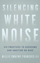 Book cover of: Silencing White Noise – Six Practices to Overcome Our Inaction on Race. By: Willie Dwayne Iii Francois