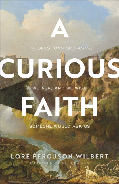 Book cover of: Curious Faith – The Questions God Asks, We Ask, and We Wish Someone Would Ask Us. By: Lore Ferguson Wilbert