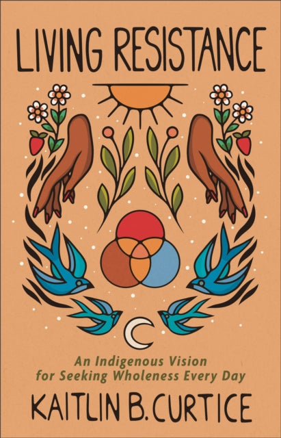Book cover of: Living Resistance – An Indigenous Vision for Seeking Wholeness Every Day. By: Kaitlin B. Curtice