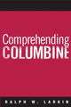 Book cover of: Comprehending Columbine. By: Ralph W. Larkin