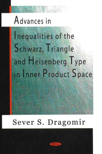 Book cover of: Advances in Inequalities of the Schwarz, Triangle & Heisenberg Type in Inner Product Space. By: Sever S. Dragomir