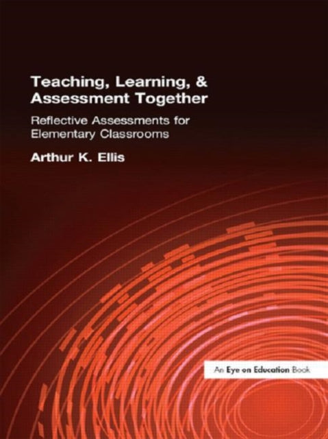 Book cover of: Teaching, Learning & Assessment Together. By: Arthur K. Ellis