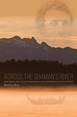 Across the Shaman`s River – John Muir, the Tlingit Stronghold, and the Opening of the North