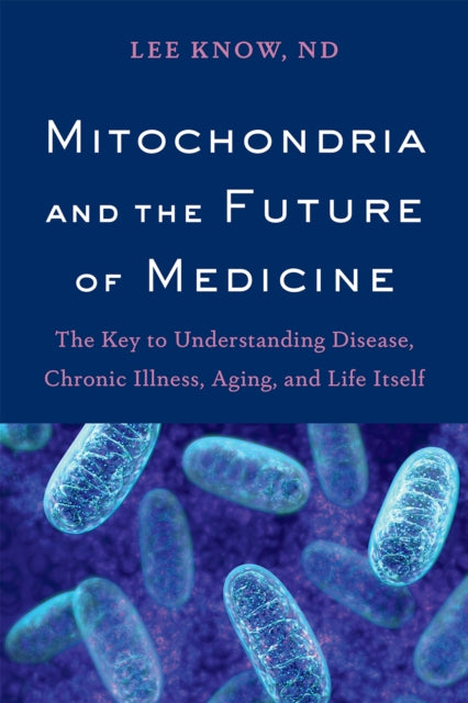 Mitochondria and the Future of Medicine, The Key to Understanding Disease, Chronic Illness, Aging, and Life Itself 9781603587679 Lee Know