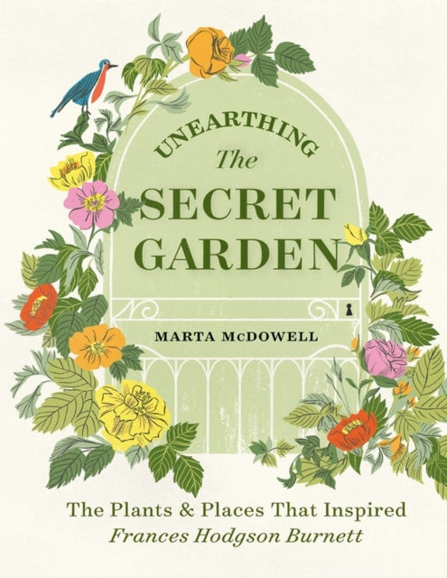 Unearthing The Secret Garden, The Plants and Places That Inspired Frances Hodgson Burnett 9781604699906 Marta McDowell