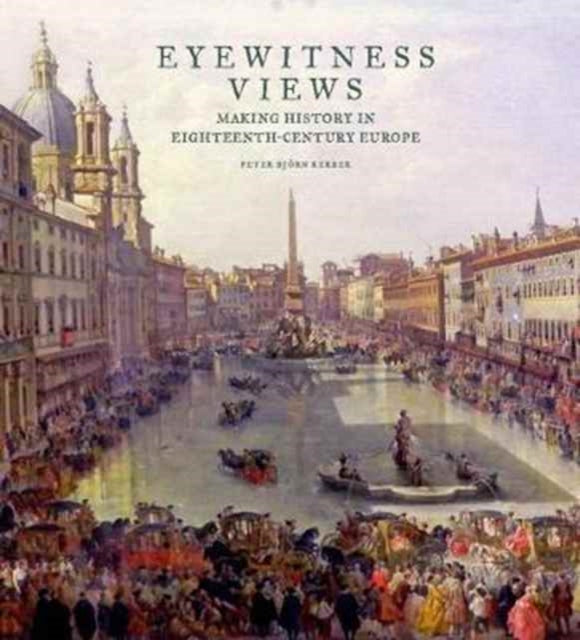 Book cover of: Eyewitness Views - Making History in Eighteenth-Century Europe. By: Peter Björn Kerber