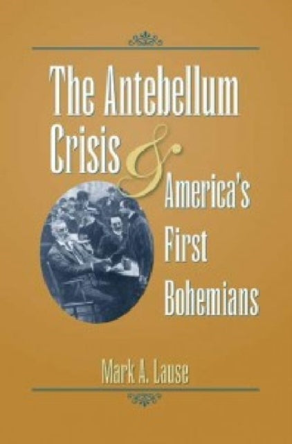 Book cover of: Antebellum Crisis and America's First Bohemians. By: Mark A. Lause