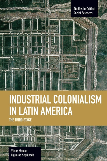 Book cover of: Industrial Colonialism In Latin America: The Third Stage. By: Victor Manuel Figueroa Sepúlveda