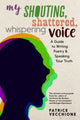 Book cover of: My Shouting, Shattered, Whispering Voice. By: Patrice Vecchione