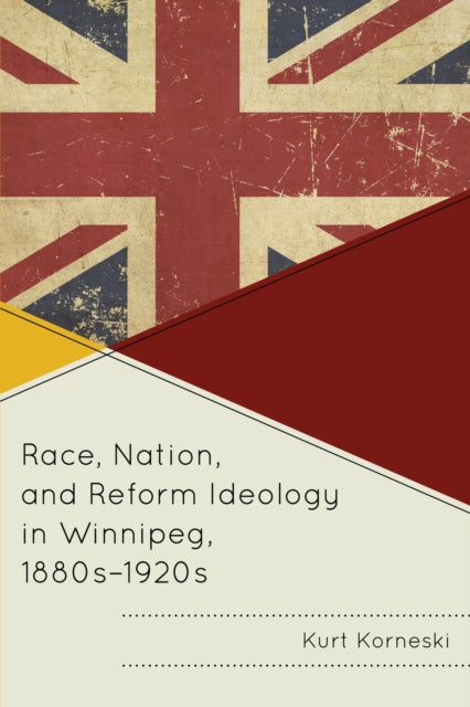 Book cover of: Race, Nation, and Reform Ideology in Winnipeg, 1880s-1920s. By: Kurt Korneski