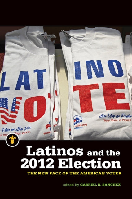 Book cover of: Latinos and the 2012 Election. By: Gabriel R. Sanchez