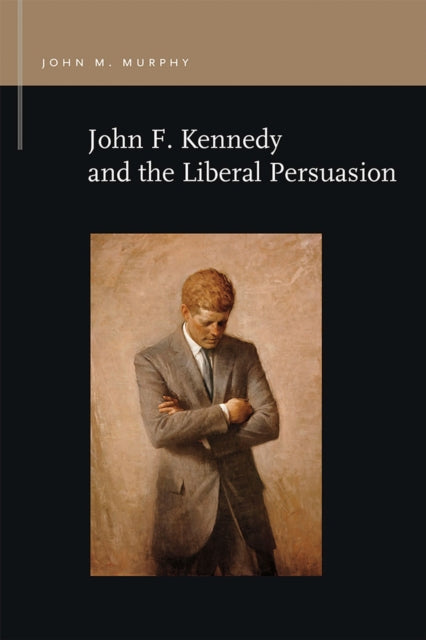 Book cover of: John F. Kennedy and the Liberal Persuasion. By: Murphy, John M.