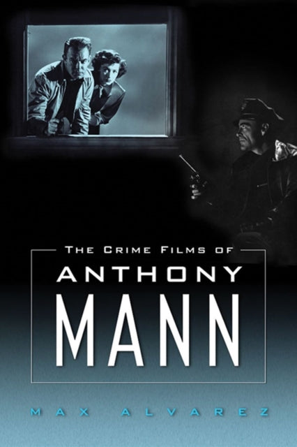 Book cover of: Crime Films of Anthony Mann. By: Max Alvarez