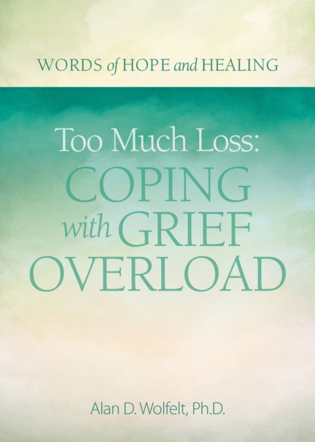 Book cover of: Too Much Loss: Coping with Grief Overload. By: Alan Wolfelt