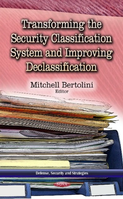 Book cover of: Transforming the Security Classification System & Improving Declassification. By: Mitchell Bertolini