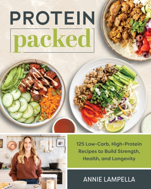 Protein Packed, 100 Low-Carb, High-Protein Recipes to Build Strength, Health and Longevity 9781628605648 Annie Lampella