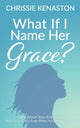 Book cover of: What If I Name Her Grace?. By: Chrissie Kenaston