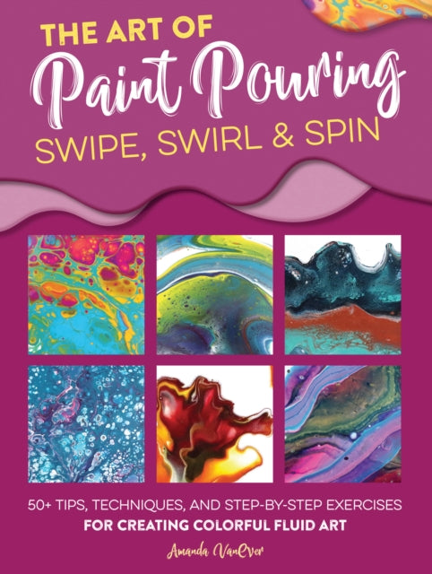 Book cover of: Art of Paint Pouring: Swipe, Swirl & Spin. By: Amanda VanEver