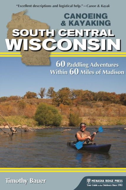 Book cover of: Canoeing & Kayaking South Central Wisconsin. By: Timothy Bauer
