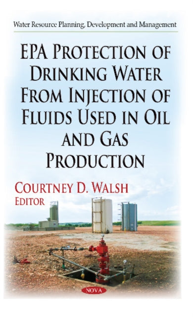 Book cover of: EPA Protection of Drinking Water from Injection of Fluids Used in Oil & Gas Production. By: Courtney D. Walsh