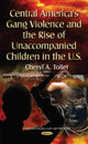 Book cover of: Central America's Gang Violence & the Rise of Unaccompanied Children in the U.S.. By: Cheryl A. Toller