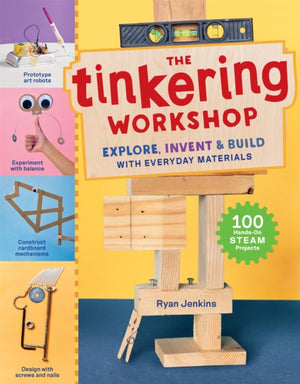 The Tinkering Workshop, Explore, Invent & Build with Everyday Materials; 100 Hands-On STEAM Projects