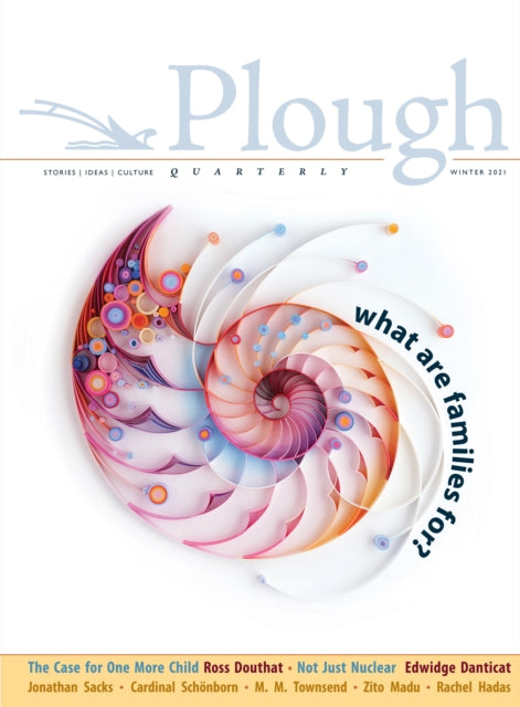 Book cover of: Plough Quarterly No. 26 – What Are Families For?. By: Douthat, Ross, Danticat, Edwidge, Williams, Sarah C., Sacks, Rabbi Jonathan, Schönborn, Cardinal Christoph, Sargeant, Leah Libresco, Dalfonzo, Gina, M