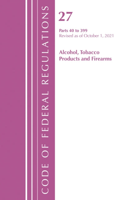 Book cover of: Code of Federal Regulations, Title 27 Alcohol Tobacco Products and Firearms 40-399, Revised as of April 1, 2022. By: Office Of The Federal Register (U.S.)