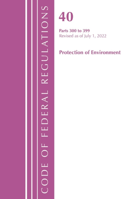 Book cover of: Code of Federal Regulations, Title 40 Protection of the Environment 300-399, Revised as of July 1, 2022. By: Office Of The Federal Register (U.S.)
