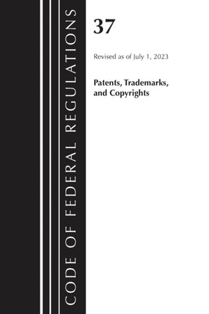 Code of Federal Regulations, Title 37 Patents, Trademarks and Copyrights, Revised as of July 1, 2023