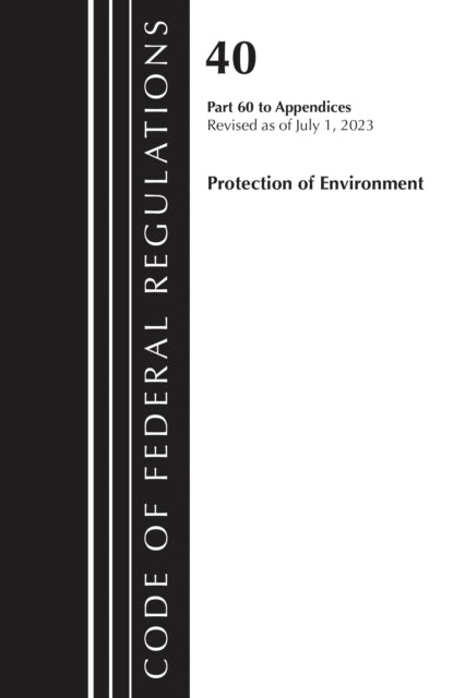 Book cover of: Code of Federal Regulations, Title 40 Protection of the Environment Pt 60 to Appendices, Revised as of July 1, 2023. By: Office Of The Federal Register (U.S.)