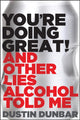 Book cover of: You’re Doing Great! (And Other Lies Alcohol Told Me). By: Dustin Dunbar