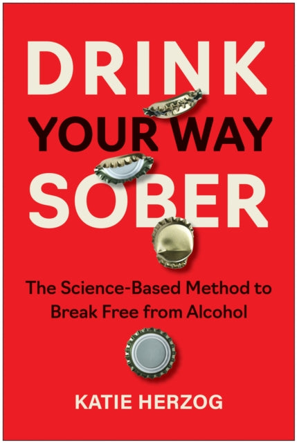 Drink Your Way Sober, The Science-Based Method to Break Free from Alcohol 9781637747391 Katie Herzog