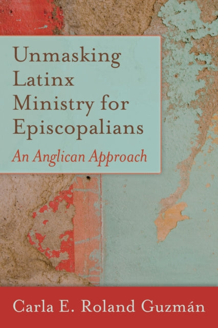 Book cover of: Unmasking Latinx Ministry for Episcopalians. By: Carla E. Roland Guzman