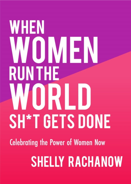 Book cover of: When Women Run the World Sh*t Gets Done. By: Shelly Rachanow
