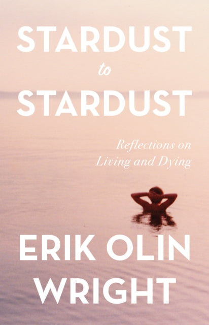 Book cover of: Stardust to Stardust: Reflections on Living and Dying. By: Erik Olin Wright