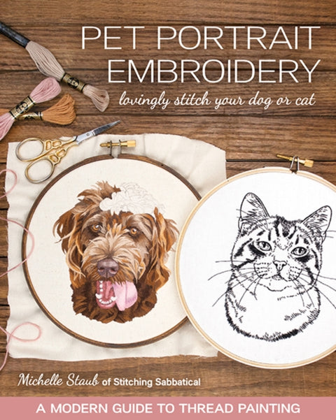 Pet Portrait Embroidery, Lovingly Stitch Your Dog or Cat; a Modern Guide to Thread Painting