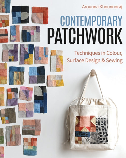 Contemporary Patchwork, Techniques in Color, Surface Design & Sewing 9781644033753 Arounna Khounnoraj