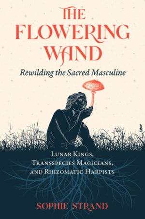 Flowering Wand, Rewilding the Sacred Masculine