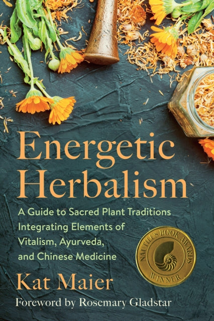 Energetic Herbalism, A Guide to Sacred Plant Traditions Integrating Elements of Vitalism, Ayurveda, and Chinese Medicine 9781645020820 Kat Maier